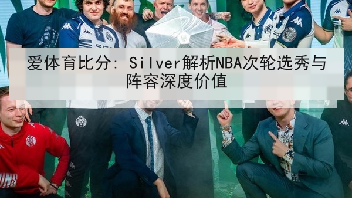 爱体育比分: Silver解析NBA次轮选秀与阵容深度价值