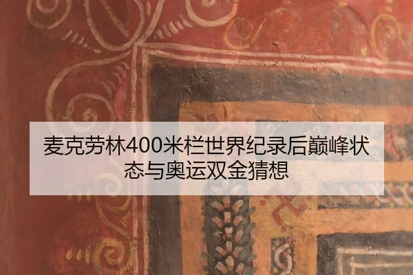 麦克劳林400米栏世界纪录后巅峰状态与奥运双金猜想