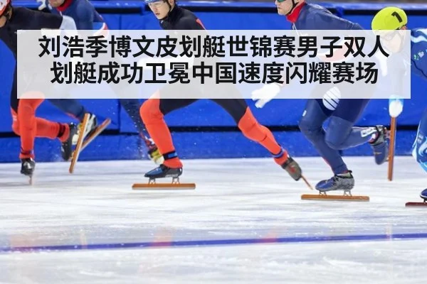 刘浩季博文皮划艇世锦赛男子双人划艇成功卫冕中国速度闪耀赛场