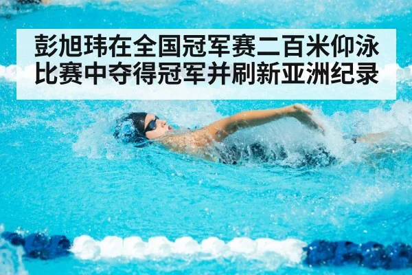 彭旭玮在全国冠军赛二百米仰泳比赛中夺得冠军并刷新亚洲纪录