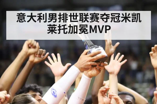 意大利男排世联赛夺冠米凯莱托加冕MVP