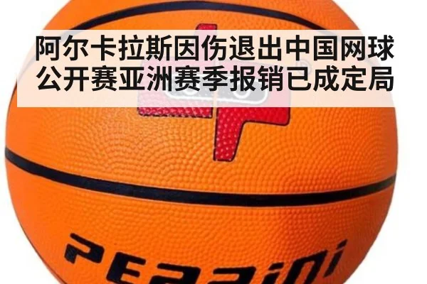 阿尔卡拉斯因伤退出中国网球公开赛亚洲赛季报销已成定局