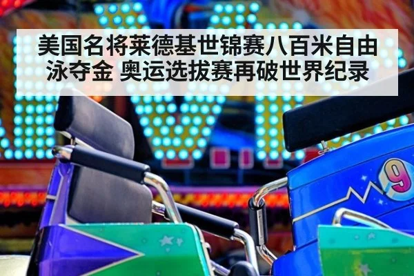 美国名将莱德基世锦赛八百米自由泳夺金 奥运选拔赛再破世界纪录